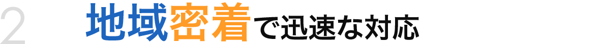 地域密着で迅速な対応