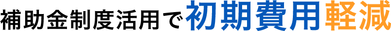 補助金制度活用で初期費用軽減